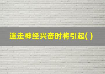 迷走神经兴奋时将引起( )